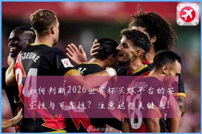如何判断2026世界杯买球平台的安全性与可靠性？注意这些关键点！