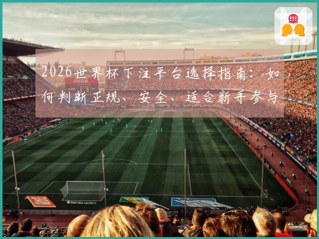 2026世界杯下注平台选择指南：如何判断正规、安全、适合新手参与